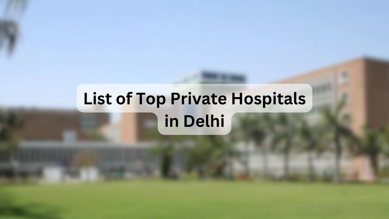 List of Top Private Hospitals in Delhi – Key Facilities, Specialties, Address, Contact Details