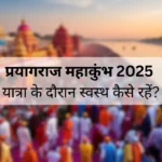 प्रयागराज महाकुंभ 2025 यात्रा के दौरान स्वस्थ कैसे रहें